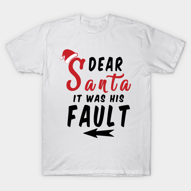 Dear Santa it was his Fault Funny Christmas Gifts Dear Santa T